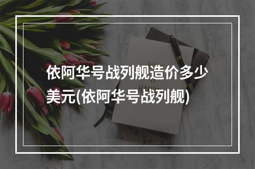 依阿华号战列舰造价多少美元(依阿华号战列舰)