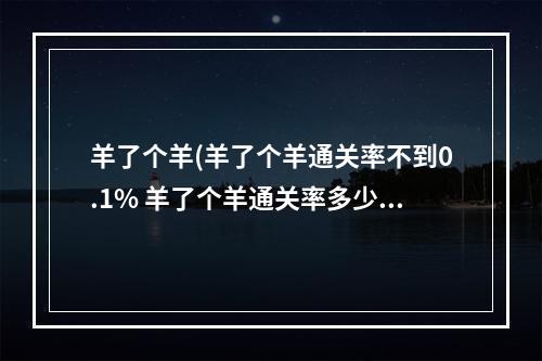 羊了个羊(羊了个羊通关率不到0.1% 羊了个羊通关率多少)