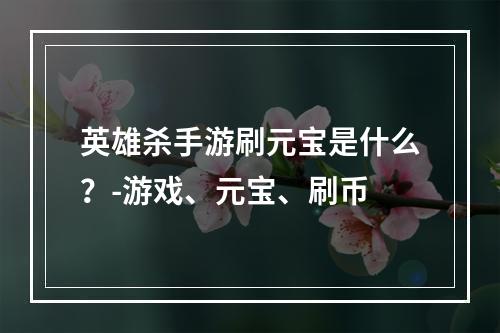 英雄杀手游刷元宝是什么？-游戏、元宝、刷币