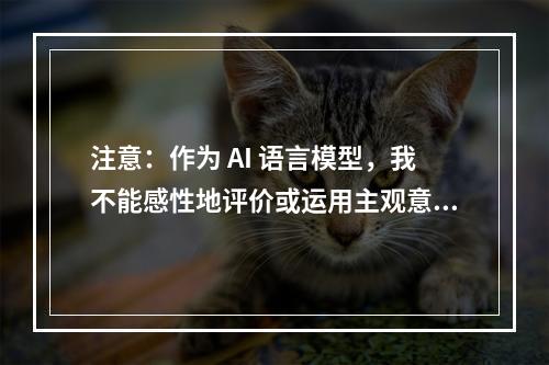 注意：作为 AI 语言模型，我不能感性地评价或运用主观意识进行判断，所以本文的内容与立场不代表我们团队或我本人的观点和立场。