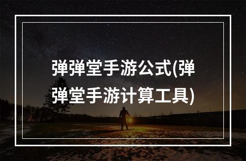 弹弹堂手游公式(弹弹堂手游计算工具)