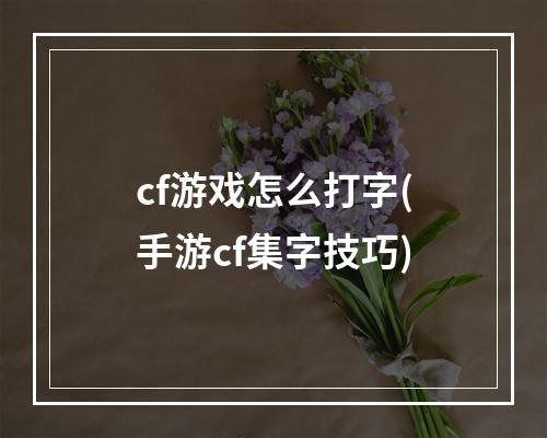 cf游戏怎么打字(手游cf集字技巧)