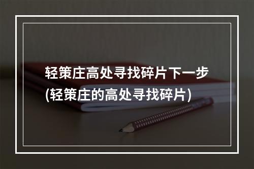 轻策庄高处寻找碎片下一步(轻策庄的高处寻找碎片)