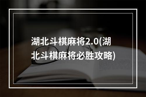 湖北斗棋麻将2.0(湖北斗棋麻将必胜攻略)