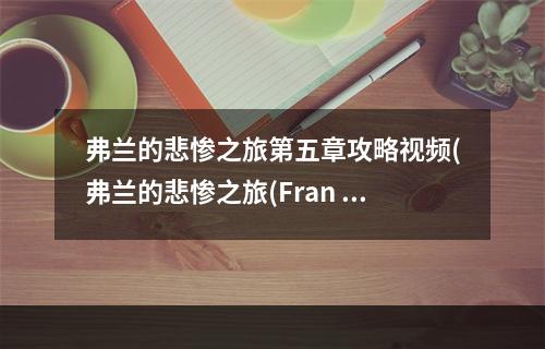 弗兰的悲惨之旅第五章攻略视频(弗兰的悲惨之旅(Fran Bow)第五章图文攻略 弗兰之旅)