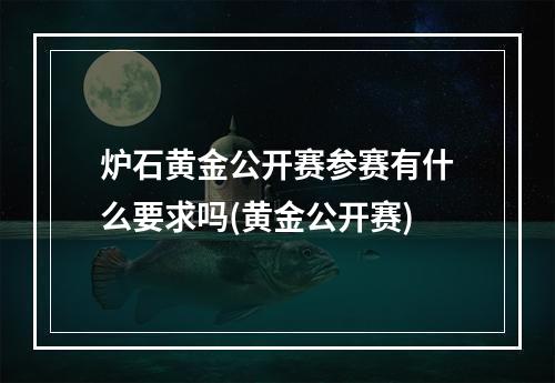 炉石黄金公开赛参赛有什么要求吗(黄金公开赛)