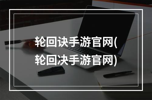 轮回诀手游官网(轮回决手游官网)