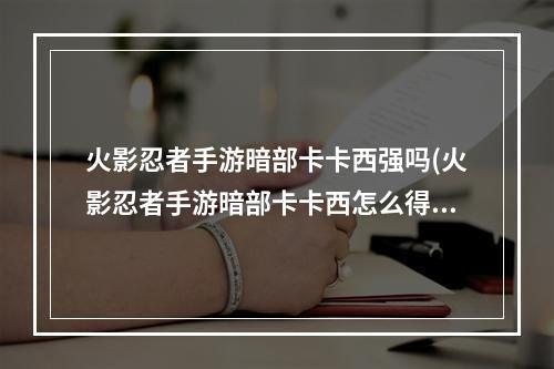 火影忍者手游暗部卡卡西强吗(火影忍者手游暗部卡卡西怎么得)