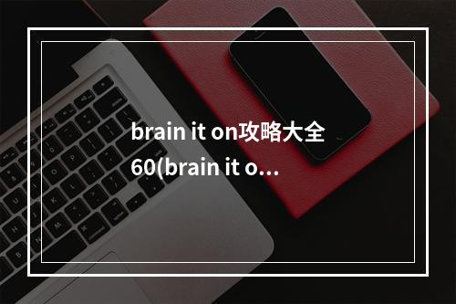 brain it on攻略大全60(brain it on攻略16)