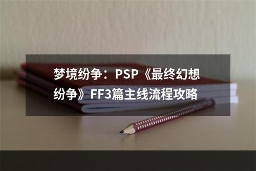 梦境纷争：PSP《最终幻想 纷争》FF3篇主线流程攻略