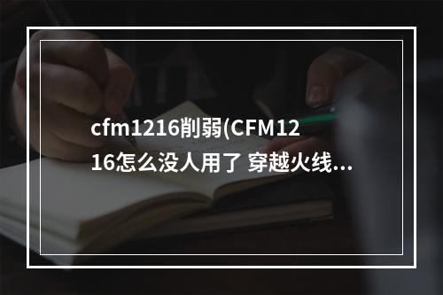 cfm1216削弱(CFM1216怎么没人用了 穿越火线M1216伤害是不是低了)