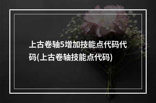 上古卷轴5增加技能点代码代码(上古卷轴技能点代码)