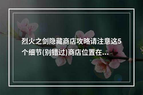 烈火之剑隐藏商店攻略请注意这5个细节(别错过)商店位置在哪里？(隐藏商店必须知道的细节)