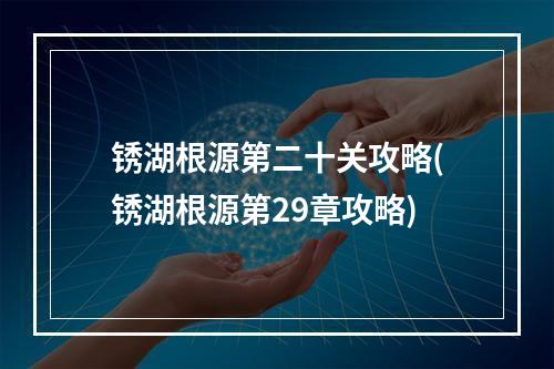 锈湖根源第二十关攻略(锈湖根源第29章攻略)