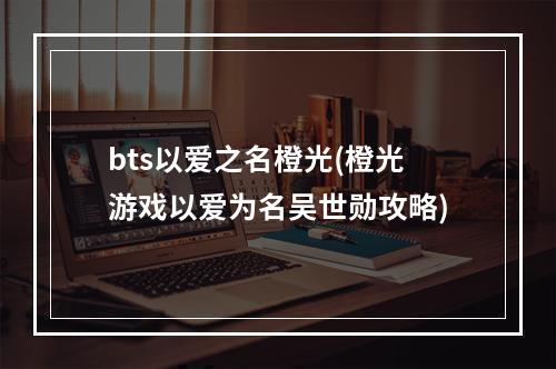 bts以爱之名橙光(橙光游戏以爱为名吴世勋攻略)