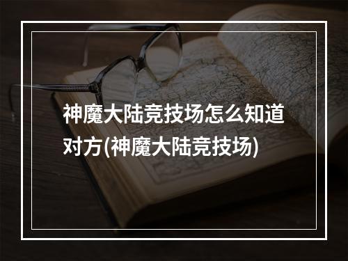 神魔大陆竞技场怎么知道对方(神魔大陆竞技场)