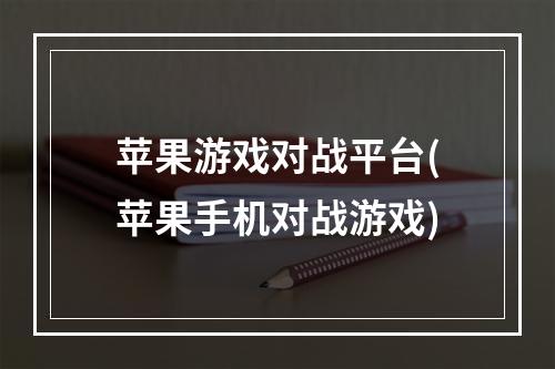 苹果游戏对战平台(苹果手机对战游戏)