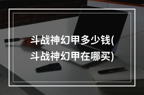 斗战神幻甲多少钱(斗战神幻甲在哪买)