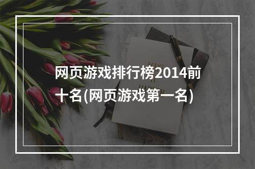 网页游戏排行榜2014前十名(网页游戏第一名)