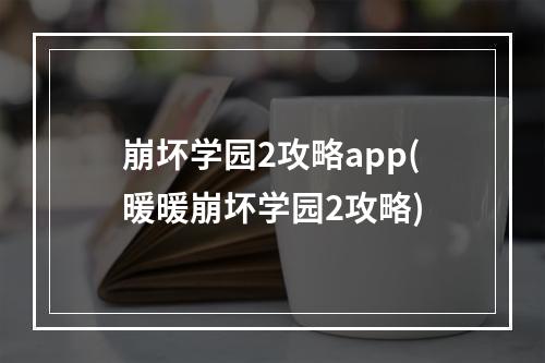 崩坏学园2攻略app(暖暖崩坏学园2攻略)