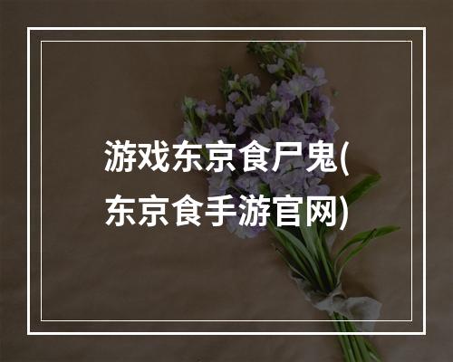 游戏东京食尸鬼(东京食手游官网)