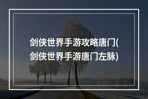 剑侠世界手游攻略唐门(剑侠世界手游唐门左脉)