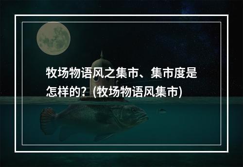 牧场物语风之集市、集市度是怎样的？(牧场物语风集市)