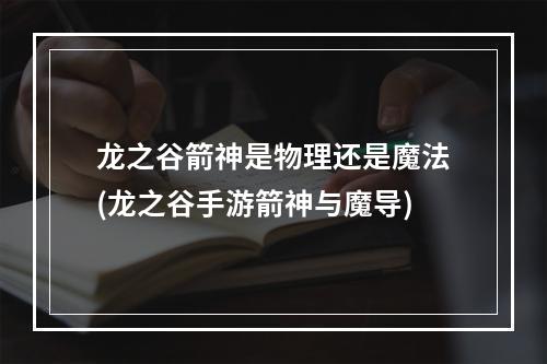 龙之谷箭神是物理还是魔法(龙之谷手游箭神与魔导)