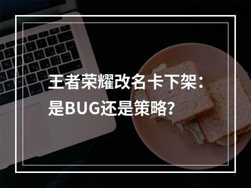 王者荣耀改名卡下架：是BUG还是策略？