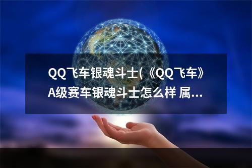 QQ飞车银魂斗士(《QQ飞车》A级赛车银魂斗士怎么样 属性图鉴介绍 QQ飞车)