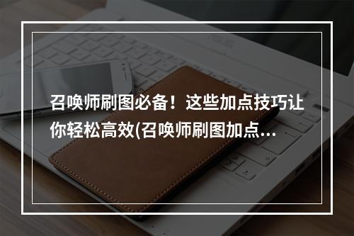 召唤师刷图必备！这些加点技巧让你轻松高效(召唤师刷图加点2023)(变强不止靠装备！掌握这些召唤师刷图加点技巧让你成为顶尖玩家(召唤师刷图加点2023))