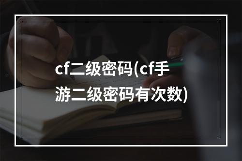 cf二级密码(cf手游二级密码有次数)