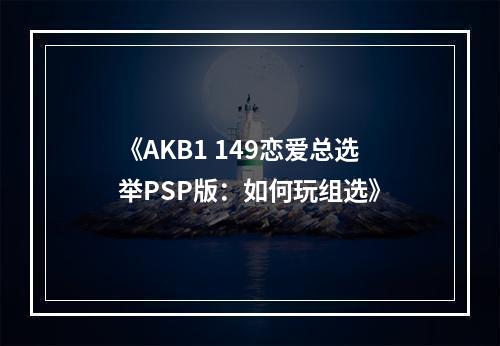 《AKB1 149恋爱总选举PSP版：如何玩组选》