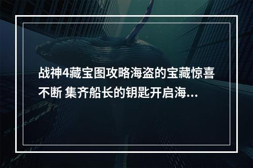 战神4藏宝图攻略海盗的宝藏惊喜不断 集齐船长的钥匙开启海上探险