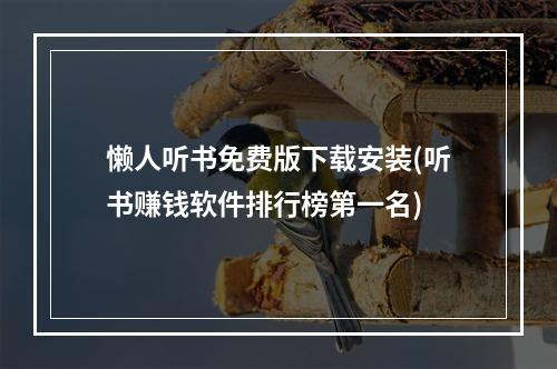 懒人听书免费版下载安装(听书赚钱软件排行榜第一名)