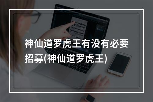 神仙道罗虎王有没有必要招募(神仙道罗虎王)