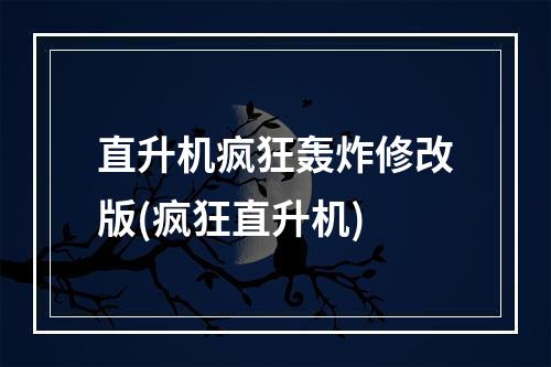 直升机疯狂轰炸修改版(疯狂直升机)