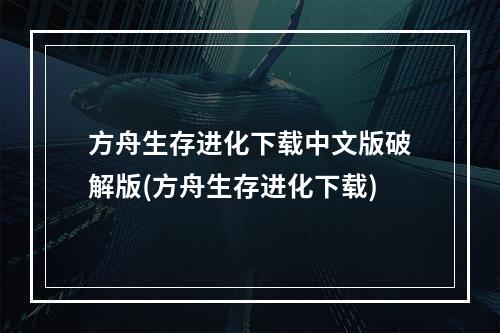 方舟生存进化下载中文版破解版(方舟生存进化下载)