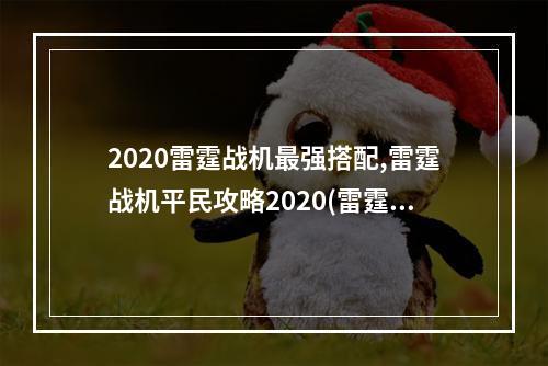 2020雷霆战机最强搭配,雷霆战机平民攻略2020(雷霆战机僚机哪个好 雷霆战机僚机介绍及选择攻略)