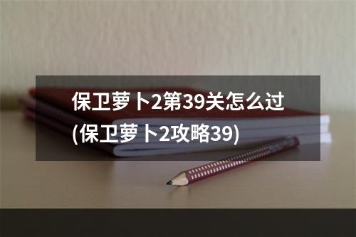 保卫萝卜2第39关怎么过(保卫萝卜2攻略39)