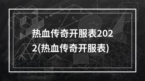 热血传奇开服表2022(热血传奇开服表)