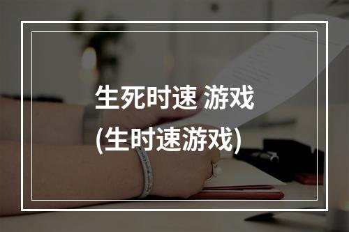 生死时速 游戏(生时速游戏)