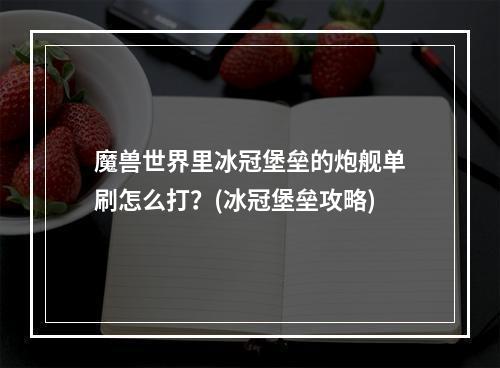 魔兽世界里冰冠堡垒的炮舰单刷怎么打？(冰冠堡垒攻略)