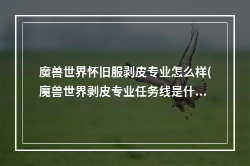 魔兽世界怀旧服剥皮专业怎么样(魔兽世界剥皮专业任务线是什么 魔兽世界剥皮专业线)