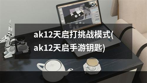 ak12天启打挑战模式(ak12天启手游钥匙)