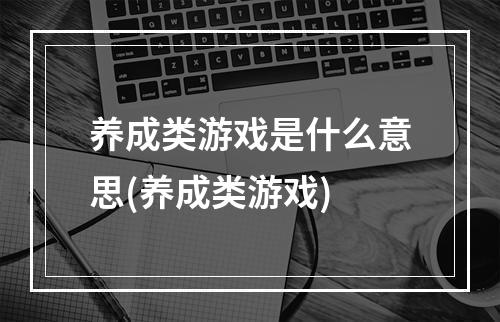 养成类游戏是什么意思(养成类游戏)