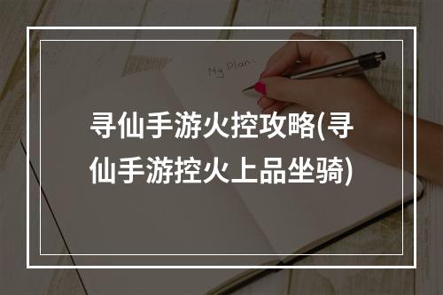 寻仙手游火控攻略(寻仙手游控火上品坐骑)