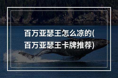 百万亚瑟王怎么凉的(百万亚瑟王卡牌推荐)