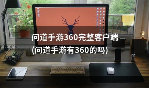 问道手游360完整客户端(问道手游有360的吗)