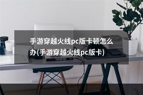 手游穿越火线pc版卡顿怎么办(手游穿越火线pc版卡)